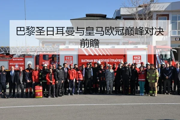 巴黎圣日耳曼与皇马欧冠巅峰对决前瞻